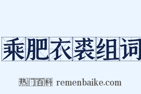 乘肥衣裘组词是什么意思的图片